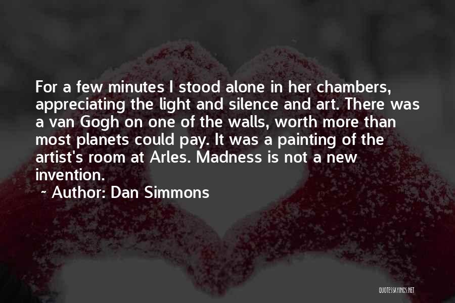 Dan Simmons Quotes: For A Few Minutes I Stood Alone In Her Chambers, Appreciating The Light And Silence And Art. There Was A