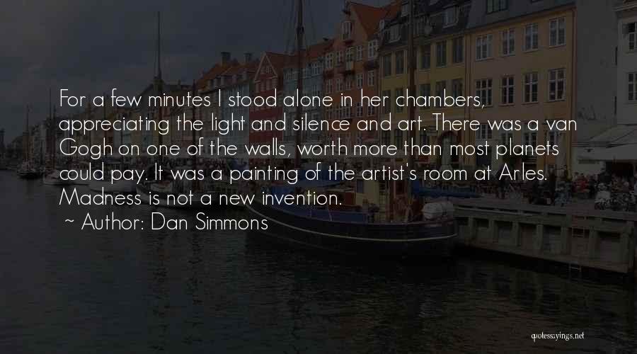 Dan Simmons Quotes: For A Few Minutes I Stood Alone In Her Chambers, Appreciating The Light And Silence And Art. There Was A