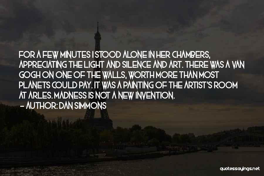 Dan Simmons Quotes: For A Few Minutes I Stood Alone In Her Chambers, Appreciating The Light And Silence And Art. There Was A