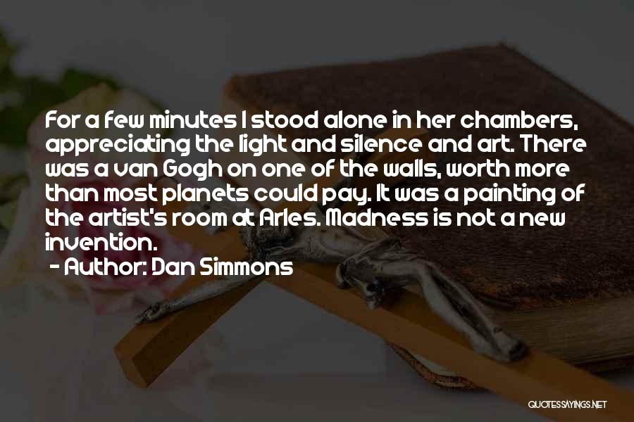 Dan Simmons Quotes: For A Few Minutes I Stood Alone In Her Chambers, Appreciating The Light And Silence And Art. There Was A