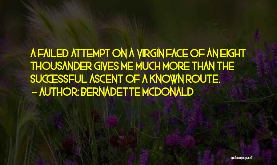 Bernadette McDonald Quotes: A Failed Attempt On A Virgin Face Of An Eight Thousander Gives Me Much More Than The Successful Ascent Of