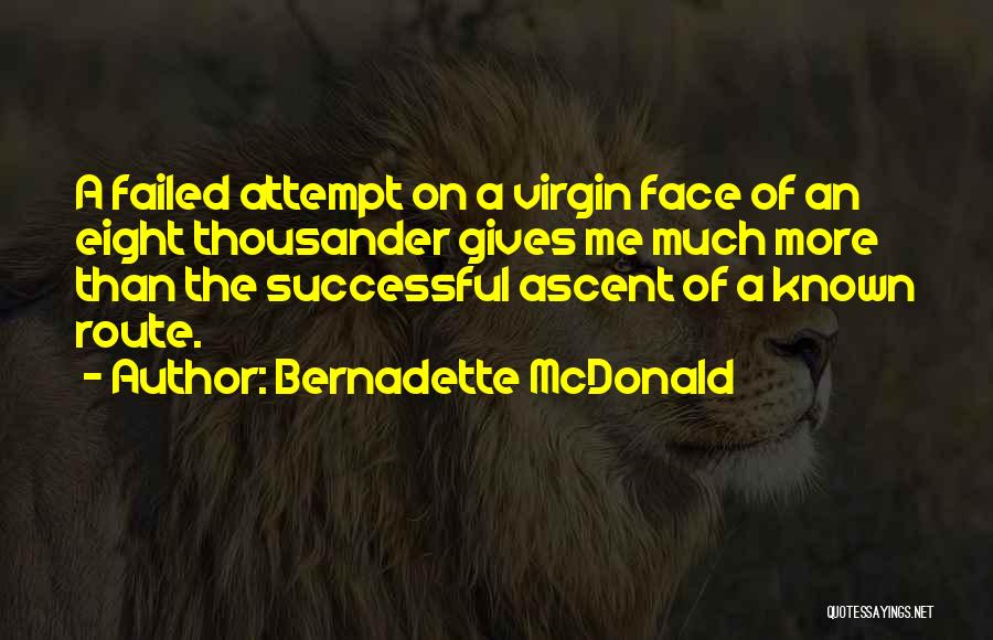 Bernadette McDonald Quotes: A Failed Attempt On A Virgin Face Of An Eight Thousander Gives Me Much More Than The Successful Ascent Of