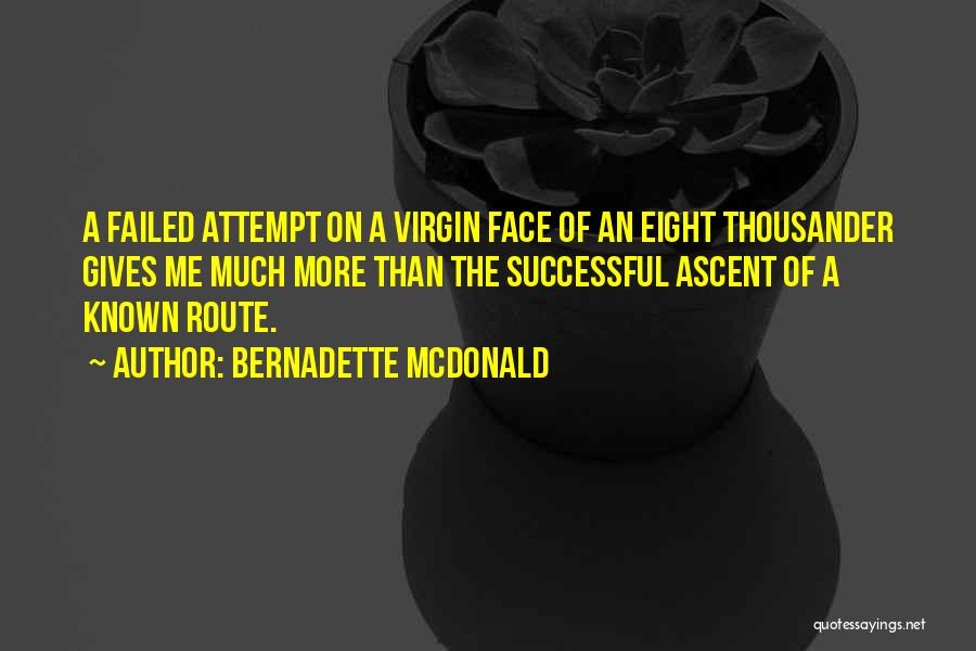 Bernadette McDonald Quotes: A Failed Attempt On A Virgin Face Of An Eight Thousander Gives Me Much More Than The Successful Ascent Of