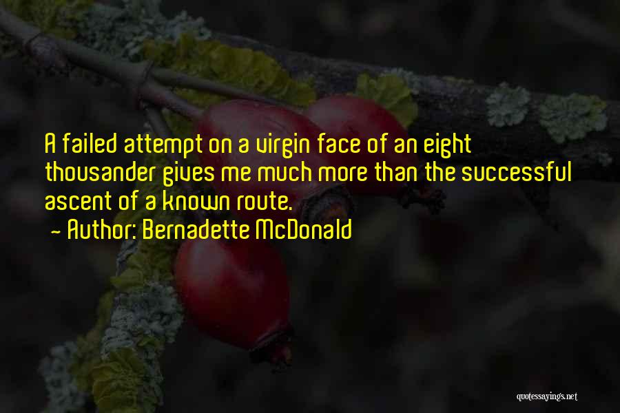 Bernadette McDonald Quotes: A Failed Attempt On A Virgin Face Of An Eight Thousander Gives Me Much More Than The Successful Ascent Of