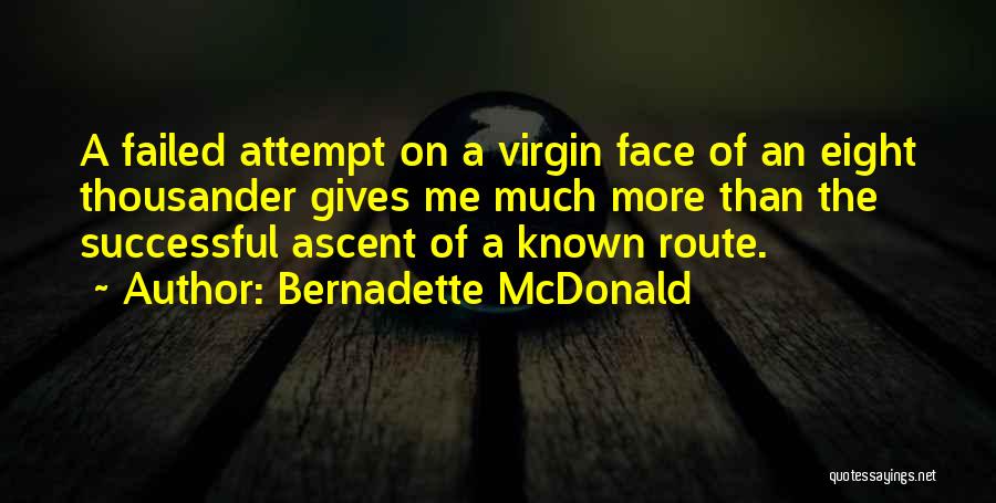 Bernadette McDonald Quotes: A Failed Attempt On A Virgin Face Of An Eight Thousander Gives Me Much More Than The Successful Ascent Of