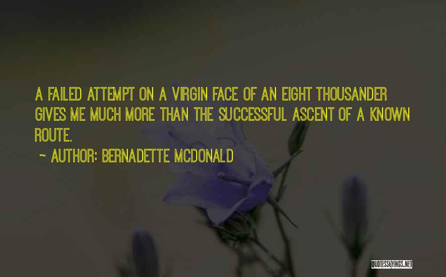 Bernadette McDonald Quotes: A Failed Attempt On A Virgin Face Of An Eight Thousander Gives Me Much More Than The Successful Ascent Of