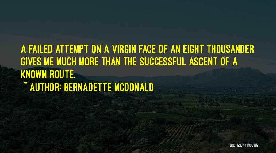 Bernadette McDonald Quotes: A Failed Attempt On A Virgin Face Of An Eight Thousander Gives Me Much More Than The Successful Ascent Of