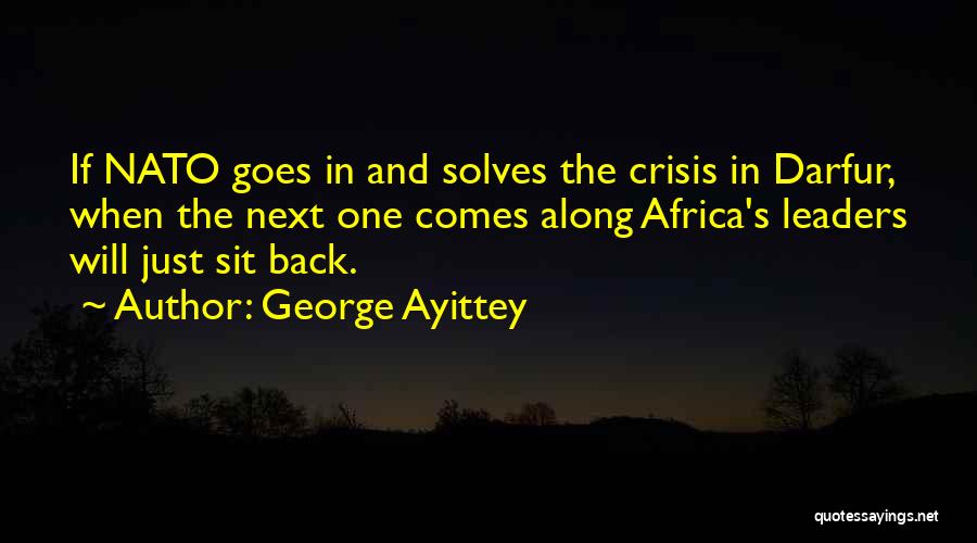 George Ayittey Quotes: If Nato Goes In And Solves The Crisis In Darfur, When The Next One Comes Along Africa's Leaders Will Just
