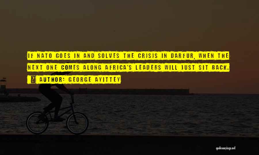 George Ayittey Quotes: If Nato Goes In And Solves The Crisis In Darfur, When The Next One Comes Along Africa's Leaders Will Just