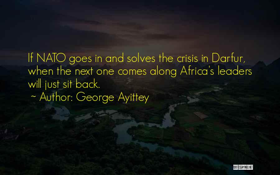 George Ayittey Quotes: If Nato Goes In And Solves The Crisis In Darfur, When The Next One Comes Along Africa's Leaders Will Just