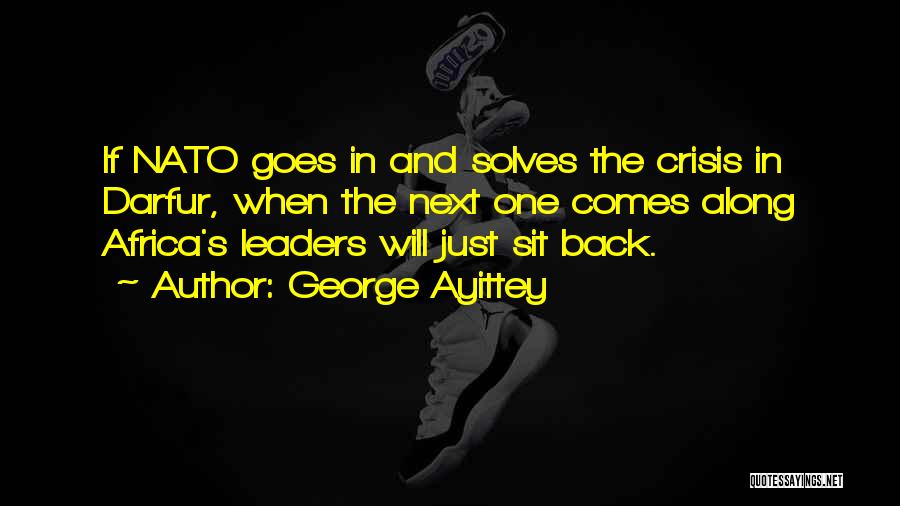 George Ayittey Quotes: If Nato Goes In And Solves The Crisis In Darfur, When The Next One Comes Along Africa's Leaders Will Just