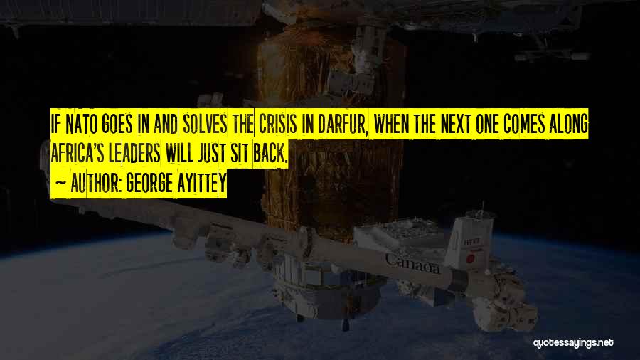 George Ayittey Quotes: If Nato Goes In And Solves The Crisis In Darfur, When The Next One Comes Along Africa's Leaders Will Just