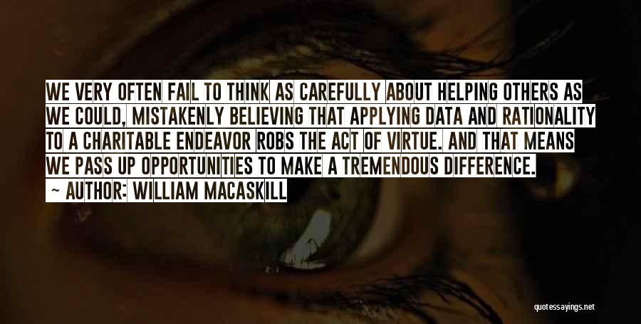 William MacAskill Quotes: We Very Often Fail To Think As Carefully About Helping Others As We Could, Mistakenly Believing That Applying Data And