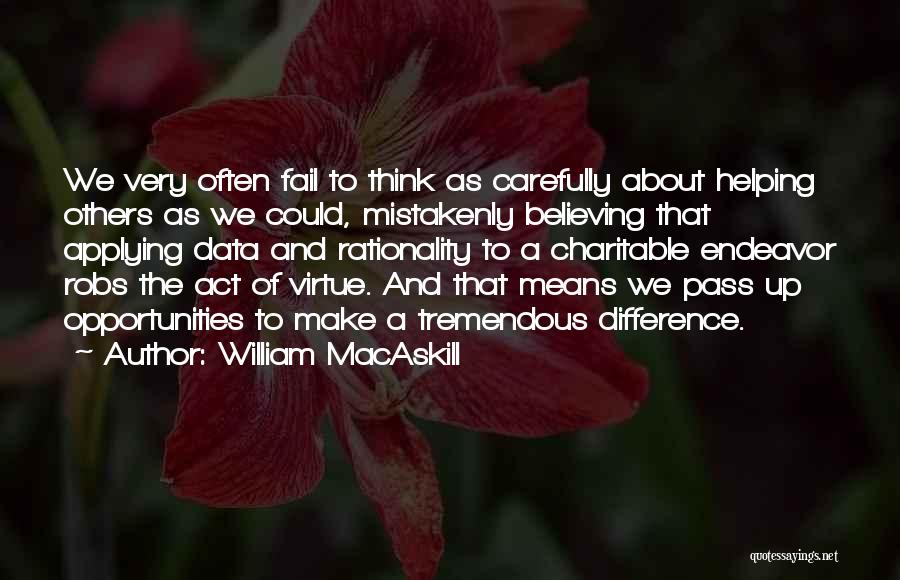 William MacAskill Quotes: We Very Often Fail To Think As Carefully About Helping Others As We Could, Mistakenly Believing That Applying Data And