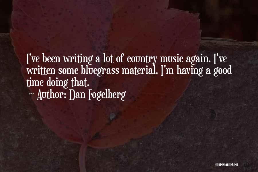 Dan Fogelberg Quotes: I've Been Writing A Lot Of Country Music Again. I've Written Some Bluegrass Material. I'm Having A Good Time Doing