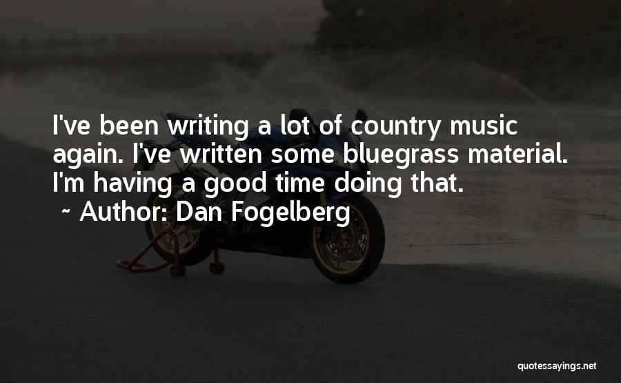 Dan Fogelberg Quotes: I've Been Writing A Lot Of Country Music Again. I've Written Some Bluegrass Material. I'm Having A Good Time Doing