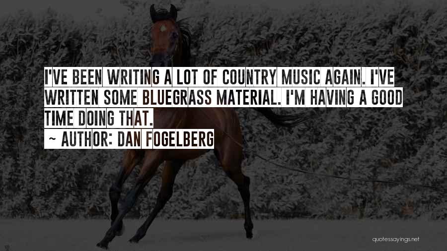 Dan Fogelberg Quotes: I've Been Writing A Lot Of Country Music Again. I've Written Some Bluegrass Material. I'm Having A Good Time Doing