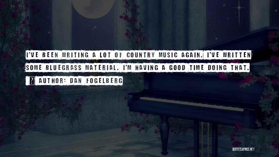 Dan Fogelberg Quotes: I've Been Writing A Lot Of Country Music Again. I've Written Some Bluegrass Material. I'm Having A Good Time Doing