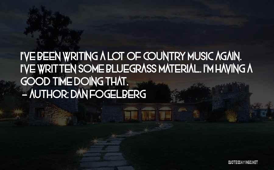 Dan Fogelberg Quotes: I've Been Writing A Lot Of Country Music Again. I've Written Some Bluegrass Material. I'm Having A Good Time Doing