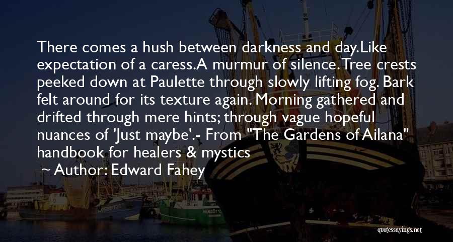 Edward Fahey Quotes: There Comes A Hush Between Darkness And Day.like Expectation Of A Caress.a Murmur Of Silence. Tree Crests Peeked Down At