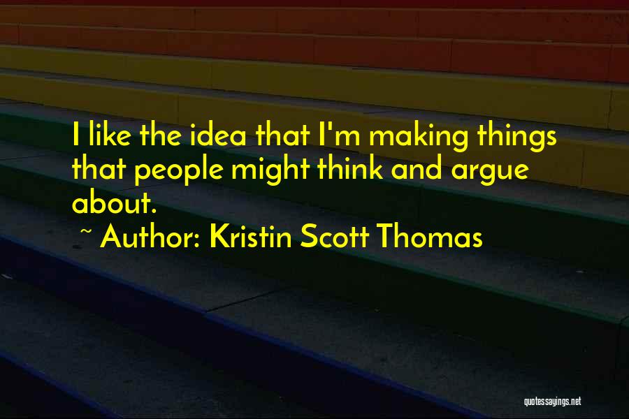 Kristin Scott Thomas Quotes: I Like The Idea That I'm Making Things That People Might Think And Argue About.