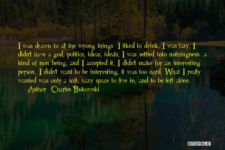 Charles Bukowski Quotes: I Was Drawn To All The Wrong Things: I Liked To Drink, I Was Lazy, I Didn't Have A God,