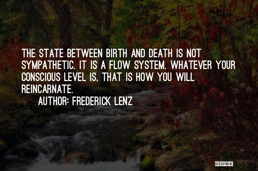 Frederick Lenz Quotes: The State Between Birth And Death Is Not Sympathetic. It Is A Flow System. Whatever Your Conscious Level Is, That