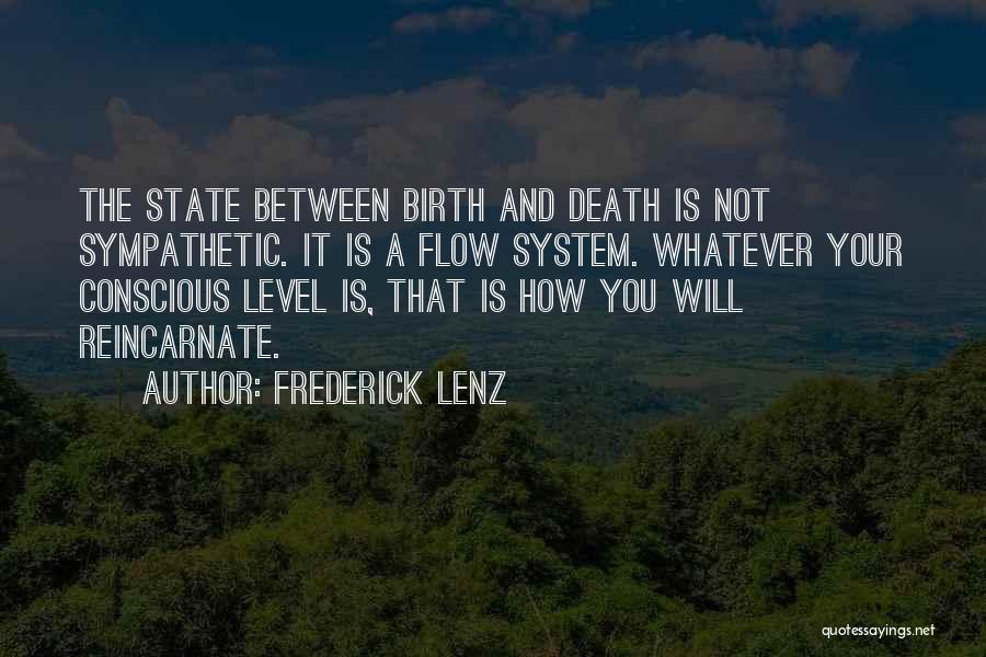 Frederick Lenz Quotes: The State Between Birth And Death Is Not Sympathetic. It Is A Flow System. Whatever Your Conscious Level Is, That