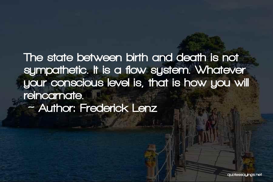 Frederick Lenz Quotes: The State Between Birth And Death Is Not Sympathetic. It Is A Flow System. Whatever Your Conscious Level Is, That