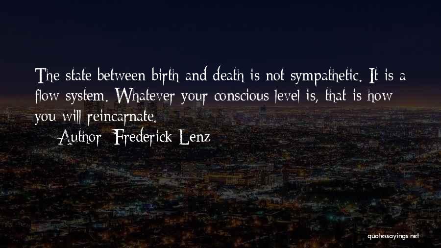 Frederick Lenz Quotes: The State Between Birth And Death Is Not Sympathetic. It Is A Flow System. Whatever Your Conscious Level Is, That