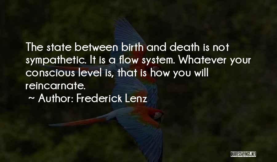 Frederick Lenz Quotes: The State Between Birth And Death Is Not Sympathetic. It Is A Flow System. Whatever Your Conscious Level Is, That