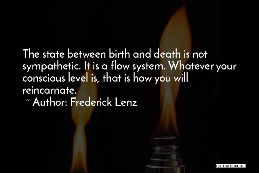 Frederick Lenz Quotes: The State Between Birth And Death Is Not Sympathetic. It Is A Flow System. Whatever Your Conscious Level Is, That