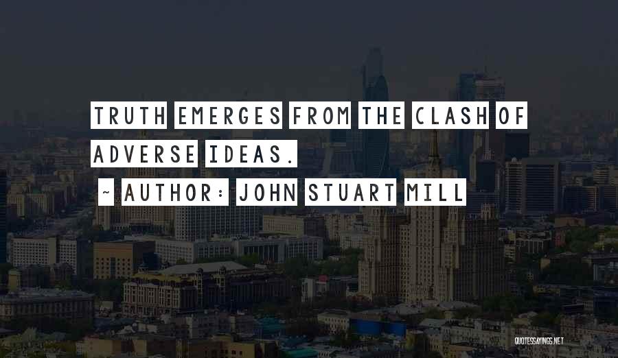 John Stuart Mill Quotes: Truth Emerges From The Clash Of Adverse Ideas.