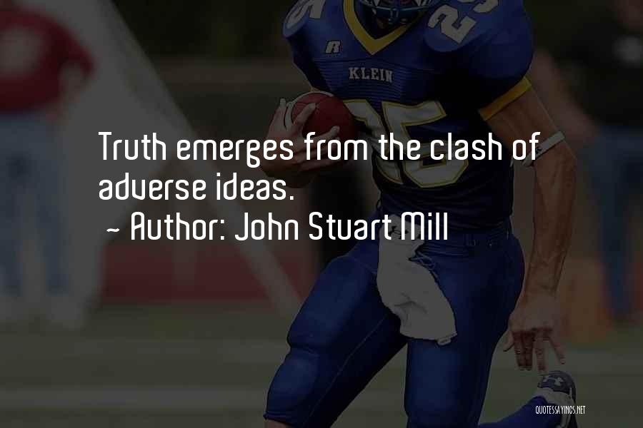 John Stuart Mill Quotes: Truth Emerges From The Clash Of Adverse Ideas.