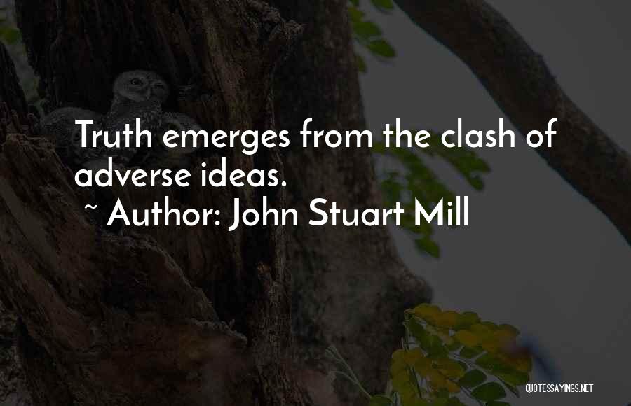 John Stuart Mill Quotes: Truth Emerges From The Clash Of Adverse Ideas.