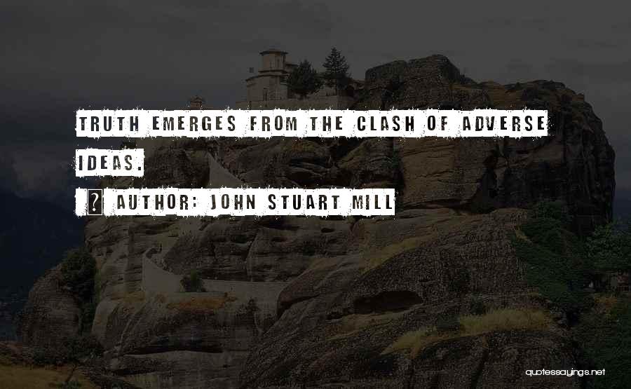 John Stuart Mill Quotes: Truth Emerges From The Clash Of Adverse Ideas.