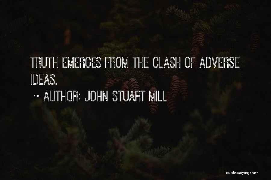 John Stuart Mill Quotes: Truth Emerges From The Clash Of Adverse Ideas.