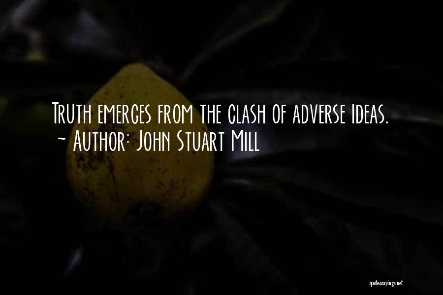 John Stuart Mill Quotes: Truth Emerges From The Clash Of Adverse Ideas.
