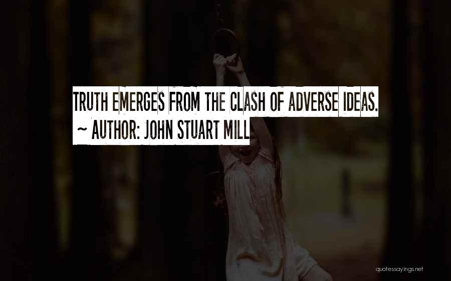 John Stuart Mill Quotes: Truth Emerges From The Clash Of Adverse Ideas.