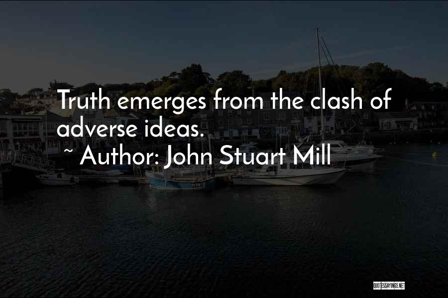 John Stuart Mill Quotes: Truth Emerges From The Clash Of Adverse Ideas.