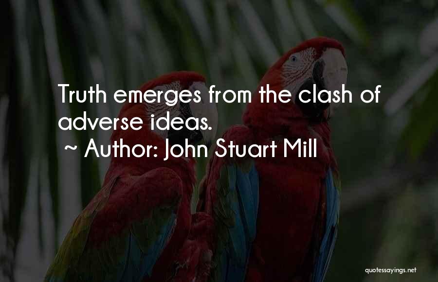 John Stuart Mill Quotes: Truth Emerges From The Clash Of Adverse Ideas.