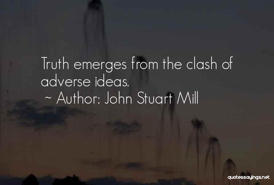 John Stuart Mill Quotes: Truth Emerges From The Clash Of Adverse Ideas.