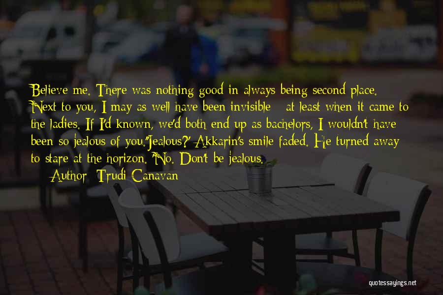 Trudi Canavan Quotes: Believe Me. There Was Nothing Good In Always Being Second Place. Next To You, I May As Well Have Been