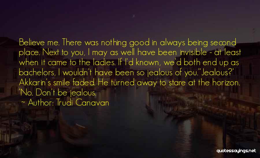 Trudi Canavan Quotes: Believe Me. There Was Nothing Good In Always Being Second Place. Next To You, I May As Well Have Been