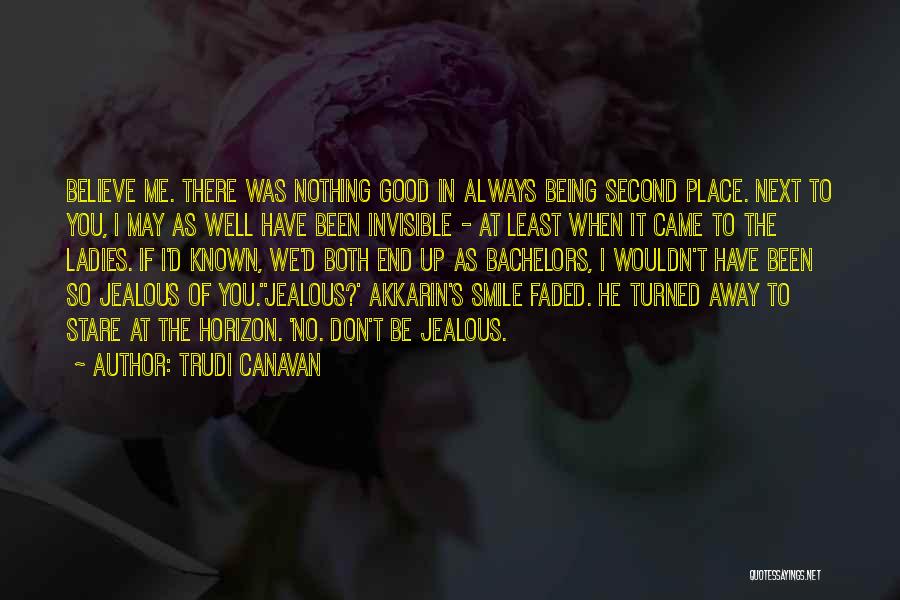 Trudi Canavan Quotes: Believe Me. There Was Nothing Good In Always Being Second Place. Next To You, I May As Well Have Been