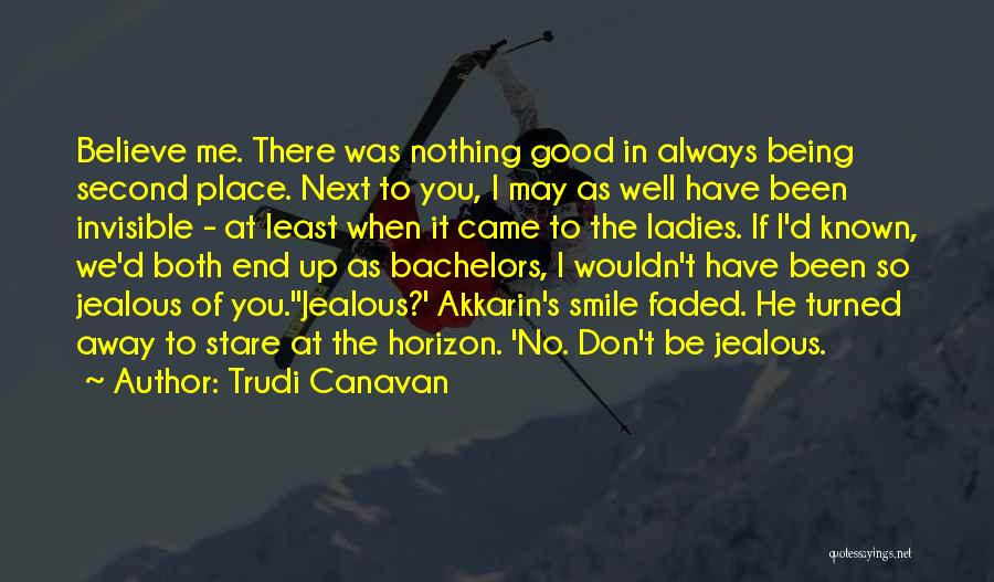 Trudi Canavan Quotes: Believe Me. There Was Nothing Good In Always Being Second Place. Next To You, I May As Well Have Been