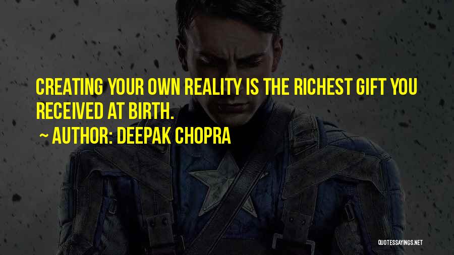 Deepak Chopra Quotes: Creating Your Own Reality Is The Richest Gift You Received At Birth.