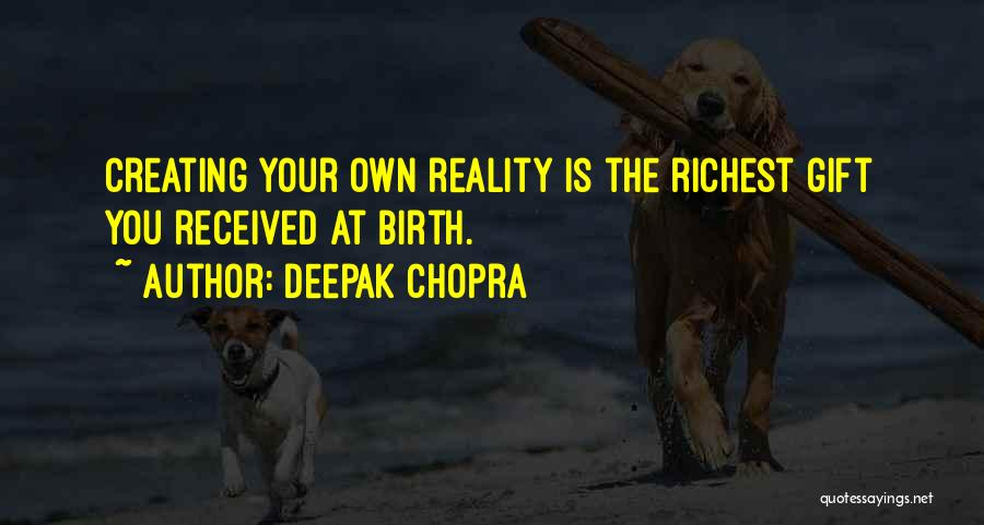 Deepak Chopra Quotes: Creating Your Own Reality Is The Richest Gift You Received At Birth.