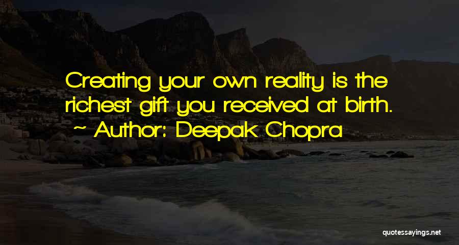 Deepak Chopra Quotes: Creating Your Own Reality Is The Richest Gift You Received At Birth.