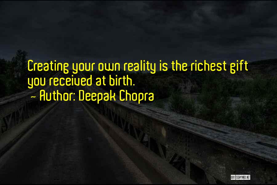 Deepak Chopra Quotes: Creating Your Own Reality Is The Richest Gift You Received At Birth.